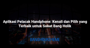 Aplikasi Pelacak Handphone: Kenali dan Pilih yang Terbaik untuk Sobat Bang Holik