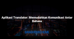 Aplikasi Translator: Memudahkan Komunikasi Antar Bahasa