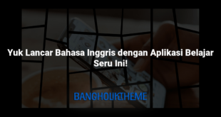 Yuk Lancar Bahasa Inggris dengan Aplikasi Belajar Seru Ini!