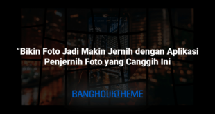 “Bikin Foto Jadi Makin Jernih dengan Aplikasi Penjernih Foto yang Canggih Ini