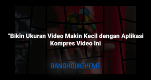 “Bikin Ukuran Video Makin Kecil dengan Aplikasi Kompres Video Ini