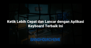 Ketik Lebih Cepat dan Lancar dengan Aplikasi Keyboard Terbaik Ini